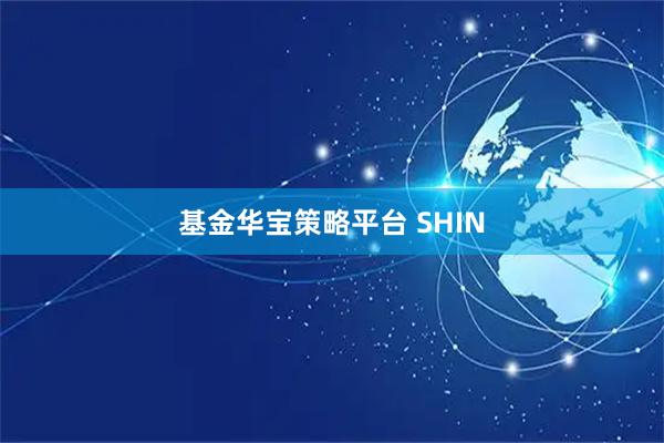 基金华宝策略平台 SHIN
