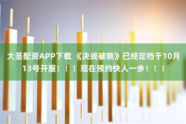 大圣配资APP下载 《决战破晓》已经定档于10月13号开服！！！现在预约快人一步！！！