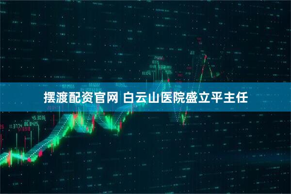 摆渡配资官网 白云山医院盛立平主任