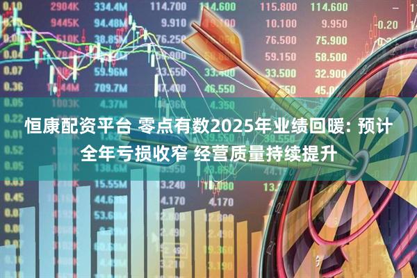 恒康配资平台 零点有数2025年业绩回暖: 预计全年亏损收窄 经营质量持续提升