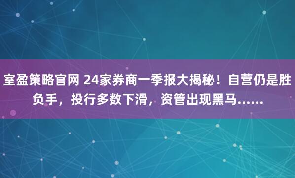 室盈策略官网 24家券商一季报大揭秘!自营仍是胜负手,投行多数下滑,资管出现黑马......