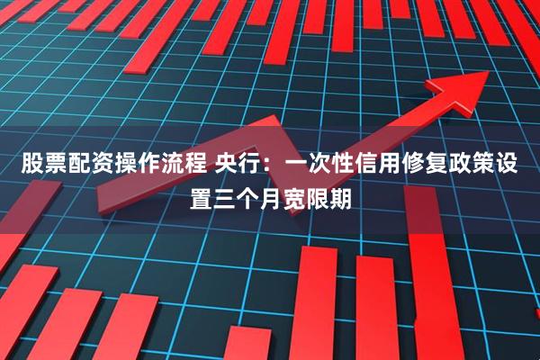 股票配资操作流程 央行：一次性信用修复政策设置三个月宽限期